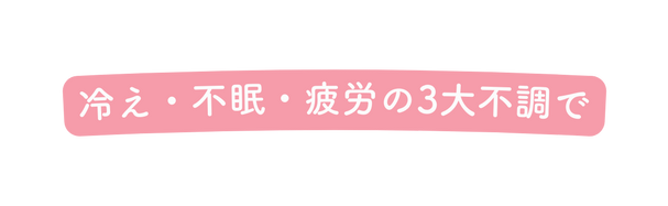 冷え 不眠 疲労の3大不調で