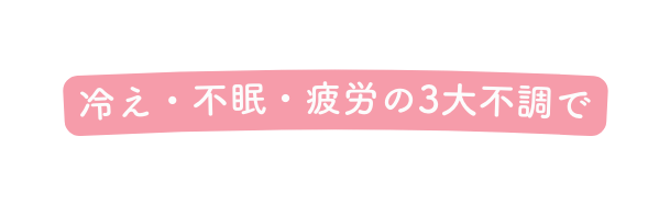 冷え 不眠 疲労の3大不調で