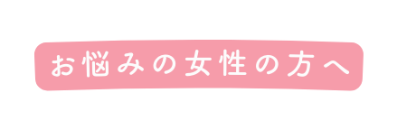 お悩みの女性の方へ