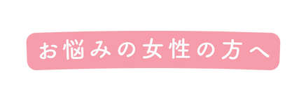 お悩みの女性の方へ